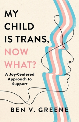 Coperta cărții 'My Child Is Trans, Now What?: A Joy-Centered Approach to Support - Ben V. Greene'