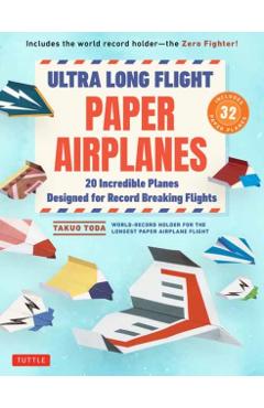 Ultra Long Flight Paper Airplanes: 20 Incredible Planes Designed for Record Breaking Flights - Takuo Toda
