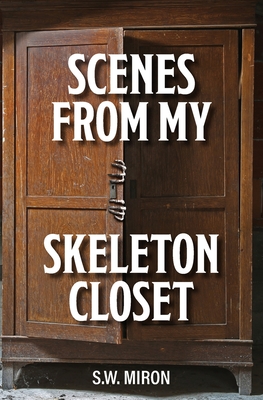 Scenes From My Skeleton Closet - S. W. Miron