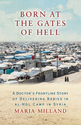 Coperta cărții 'Born at the Gates of Hell: A Doctor's Frontline Story of Delivering Babies in Al-Hol Camp in Syria - Maria Milland'