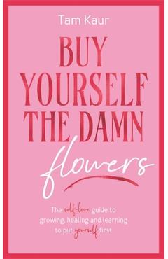Poza produsului Buy Yourself the Damn Flowers: The Self-Love Guide to Growing, Healing and Learning to Put Yourself First - Tam Kaur