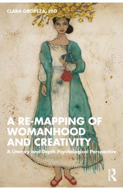 Coperta cărții 'A Re-Mapping of Womanhood and Creativity: A Literary and Depth Psychological Perspective - Clara Oropeza Phd'