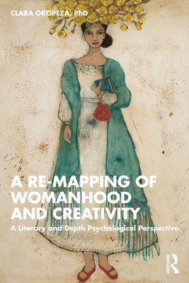 A Re-Mapping of Womanhood and Creativity: A Literary and Depth Psychological Perspective - Clara Oropeza Phd
