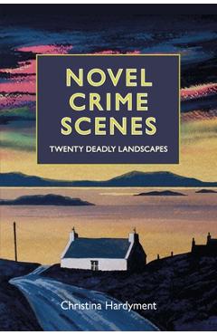 Coperta cărții 'Novel Crime Scenes: Twenty Deadly Landscapes - Christina Hardyment'