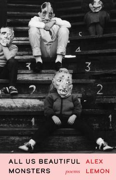 Coperta cărții 'All Us Beautiful Monsters: Poems - Alex Lemon'
