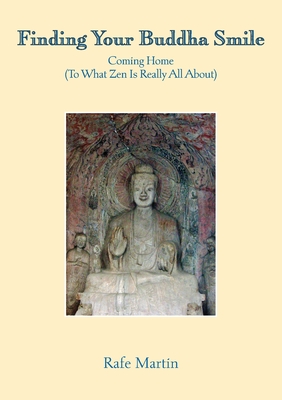 Finding Your Buddha Smile: Coming Home (To What Zen Is Really All About) - Rafe Martin