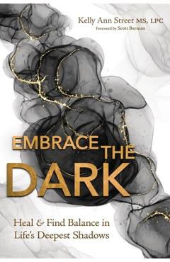 Coperta cărții 'Embrace the Dark: Heal & Find Balance in Life's Deepest Shadows - Kelly Ann Street'