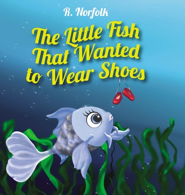 The Little Fish That Wanted To Wear Shoes - R. Norfolk