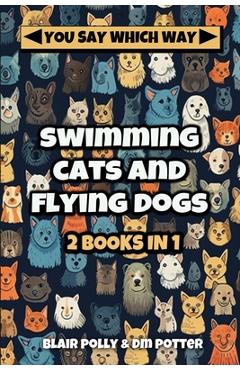 Coperta cărții 'Swimming Cats and Flying Dogs - Two Books in One: Isle of Swimming Cats and Valley of Flying Dogs - You Say Which Way -'