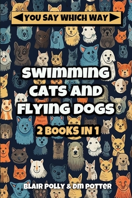Swimming Cats and Flying Dogs - Two Books in One: Isle of Swimming Cats and Valley of Flying Dogs - You Say Which Way - Dm Potter