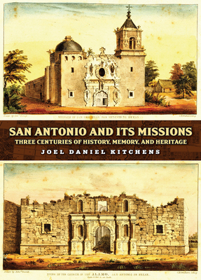 San Antonio and Its Missions: Three Centuries of History, Memory, and Heritage - Joel Daniel Kitchens