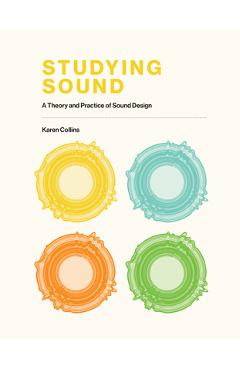 Coperta cărții 'Studying Sound: A Theory and Practice of Sound Design - Karen Collins'