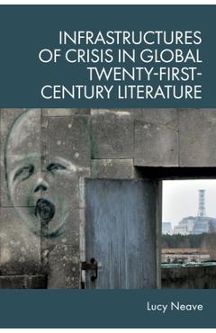 Poza produsului Infrastructures of Crisis in Global Twenty-First-Century Literature - Lucy Neave