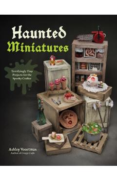 Haunted Miniatures: Terrifyingly Tiny Projects for the Spooky Crafter - Ashley Voortman