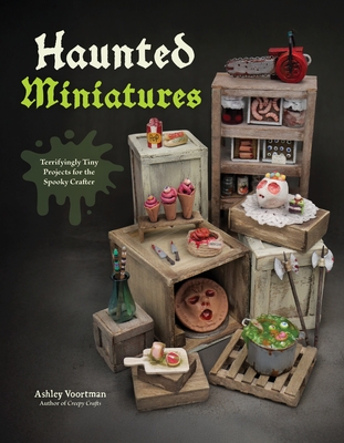 Coperta cărții 'Haunted Miniatures: Terrifyingly Tiny Projects for the Spooky Crafter - Ashley Voortman'