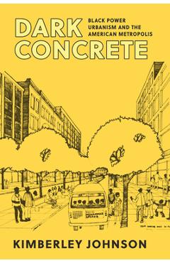 Poza produsului Dark Concrete: Black Power Urbanism and the American Metropolis - Kimberley Johnson