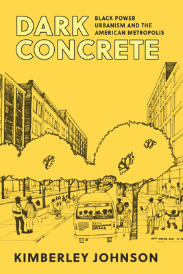 Dark Concrete: Black Power Urbanism and the American Metropolis - Kimberley Johnson