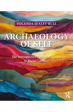 Coperta cărții 'Archaeology of Self: The Introspective Educator's Guide to Racial Literacy - Yolanda Sealey-ruiz'