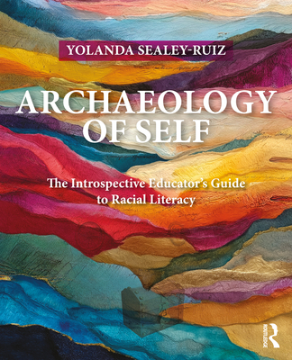 Coperta cărții 'Archaeology of Self: The Introspective Educator's Guide to Racial Literacy - Yolanda Sealey-ruiz'