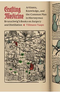 Coperta cărții 'Crafting Medicine: Artisans, Knowledge, and the Common Man in Hieronymus Brunschwig's Books on Surgery and Distillation'