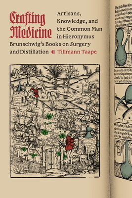 Crafting Medicine: Artisans, Knowledge, and the Common Man in Hieronymus Brunschwig's Books on Surgery and Distillation - Tillmann Taape