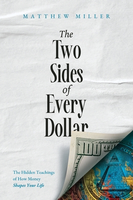 The Two Sides of Every Dollar: The Hidden Teachings of How Money Shapes Your Life - Matthew Miller