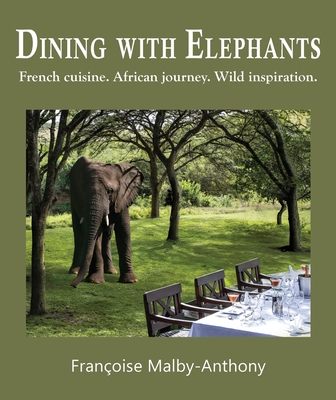 Dining with Elephants: French cuisine. African journey. Wild inspiration. - Françoise Malby-anthony