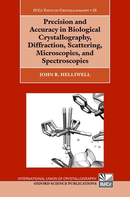 Precision and Accuracy in Biological Crystallography, Diffraction, Scattering, Microscopies, and Spectroscopies - John R. Helliwell