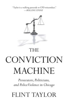 Coperta cărții 'The Conviction Machine: Prosecutors, Politicians, and Police Violence in Chicago - Flint Taylor'