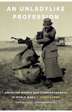 Coperta cărții 'An Unladylike Profession: American Women War Correspondents in World War I - Chris Dubbs'