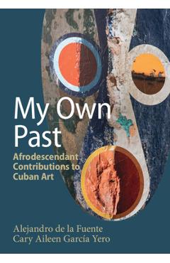 Coperta cărții 'My Own Past: Afrodescendant Contributions to Cuban Art - Alejandro De La Fuente'