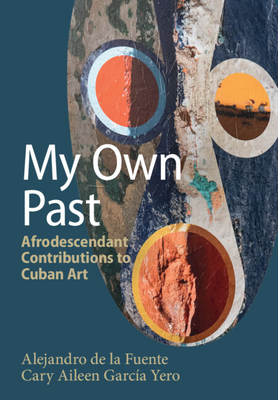 My Own Past: Afrodescendant Contributions to Cuban Art - Alejandro De La Fuente