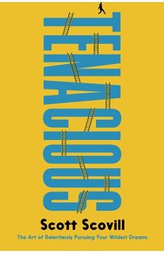 Coperta cărții 'Tenacious: The Art of Relentlessly Pursuing Your Wildest Dreams - Scott Scovill'