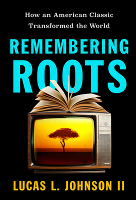 Coperta cărții 'Remembering Roots: How an American Classic Transformed the World - Lucas L. Johnson'