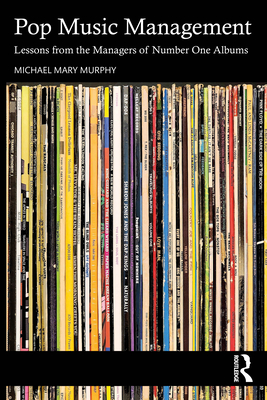 Pop Music Management: Lessons from the Managers of Number One Albums - Michael Mary Murphy