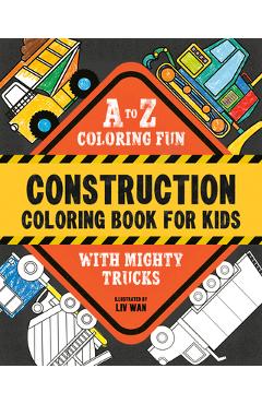 Coperta cărții 'Construction Coloring Book for Kids: A to Z Coloring Fun with Mighty Trucks (Excavators, Dump Trucks, and More!) - Liv'