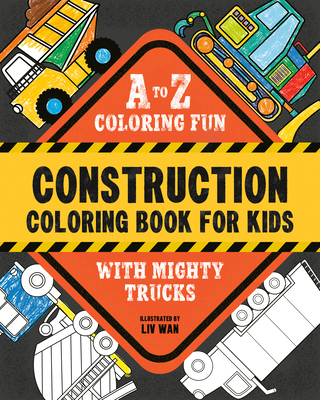 Construction Coloring Book for Kids: A to Z Coloring Fun with Mighty Trucks (Excavators, Dump Trucks, and More!) - Liv Wan