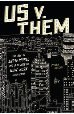 Coperta cărții 'Us V. Them: The Age of Indie Music and a Decade in New York (2004-2014) - Ronen Givony'