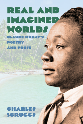 Real and Imagined Worlds: Claude McKay's Poetry and Prose - Charles Scruggs
