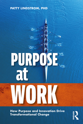 Purpose at Work: How Purpose and Innovation Drive Transformational Change - Patty Lindstrom