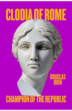 Coperta cărții 'Clodia of Rome: Champion of the Republic - Douglas Boin'