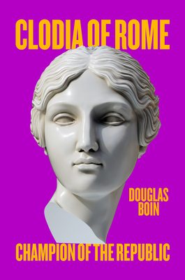 Coperta cărții 'Clodia of Rome: Champion of the Republic - Douglas Boin'