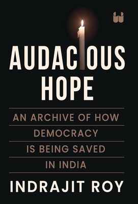Audacious Hope: An Archive of How Democracy is Being Saved in India - Indrajit Roy