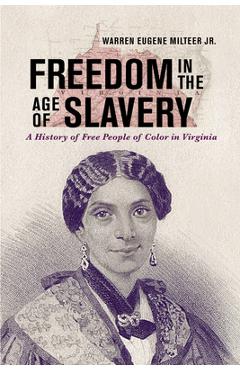 Coperta cărții 'Freedom in the Age of Slavery: A History of Free People of Color in Virginia - Warren Eugene Milteer Jr'