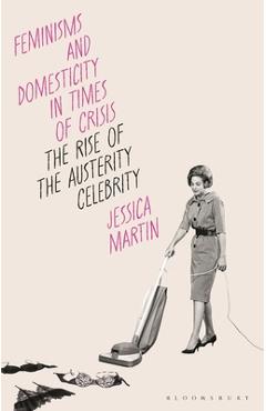 Poza produsului Feminisms and Domesticity in Times of Crisis: The Rise of the Austerity Celebrity - Jessica Martin