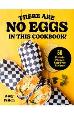 There Are No Eggs in This Cookbook!: 50 Protein-Packed Egg-Free Recipes - Amy Fritch