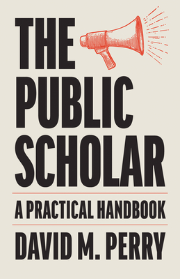 Coperta cărții 'The Public Scholar: A Practical Handbook - David M. Perry'