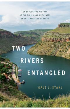 Coperta cărții 'Two Rivers Entangled: An Ecological History of the Tigris and Euphrates in the Twentieth Century - Dale J. Stahl'