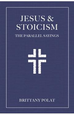 Jesus and Stoicism: The Parallel Sayings - Brittany Polat