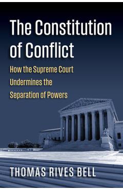 Poza produsului The Constitution of Conflict: How the Supreme Court Undermines the Separation of Powers - Thomas Bell
